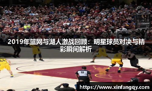 2019年篮网与湖人激战回顾：明星球员对决与精彩瞬间解析