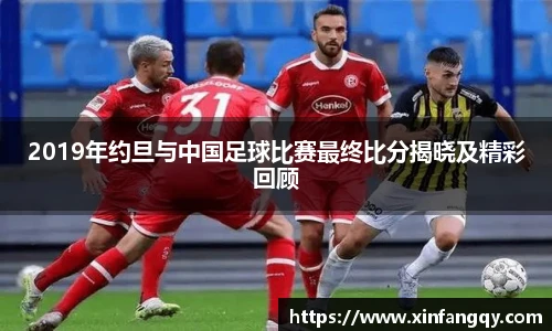 2019年约旦与中国足球比赛最终比分揭晓及精彩回顾