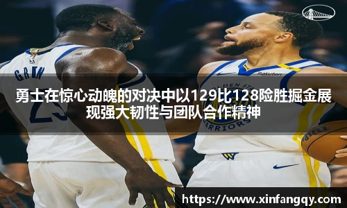 勇士在惊心动魄的对决中以129比128险胜掘金展现强大韧性与团队合作精神