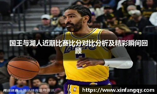 国王与湖人近期比赛比分对比分析及精彩瞬间回顾