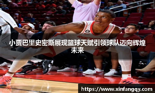 小贾巴里史密斯展现篮球天赋引领球队迈向辉煌未来