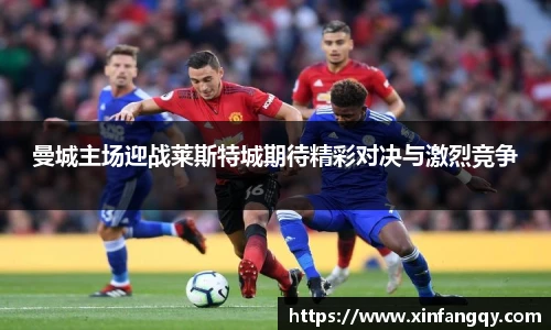 曼城主场迎战莱斯特城期待精彩对决与激烈竞争