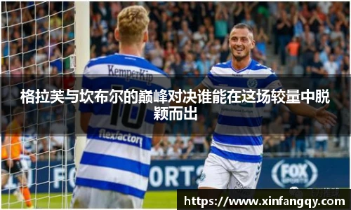 K1体育格拉芙与坎布尔的巅峰对决谁能在这场较量中脱颖而出