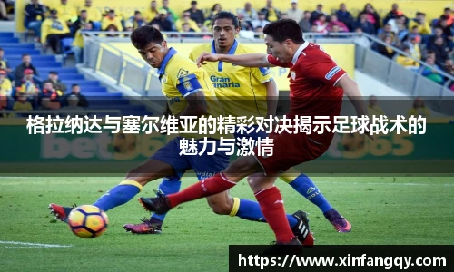 K1体育格拉纳达与塞尔维亚的精彩对决揭示足球战术的魅力与激情