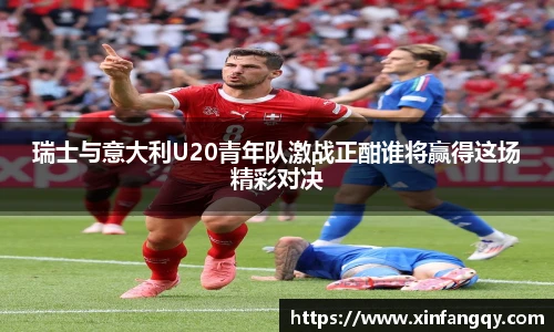 瑞士与意大利U20青年队激战正酣谁将赢得这场精彩对决