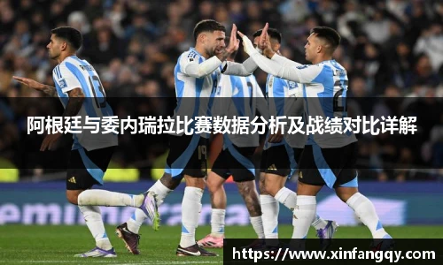 阿根廷与委内瑞拉比赛数据分析及战绩对比详解