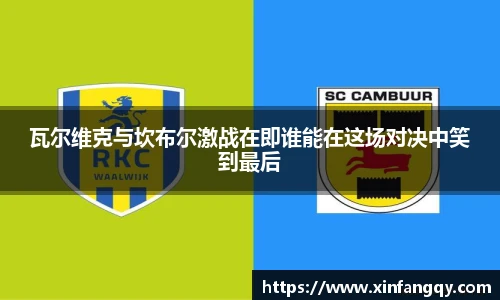 瓦尔维克与坎布尔激战在即谁能在这场对决中笑到最后