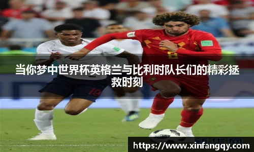 当你梦中世界杯英格兰与比利时队长们的精彩拯救时刻